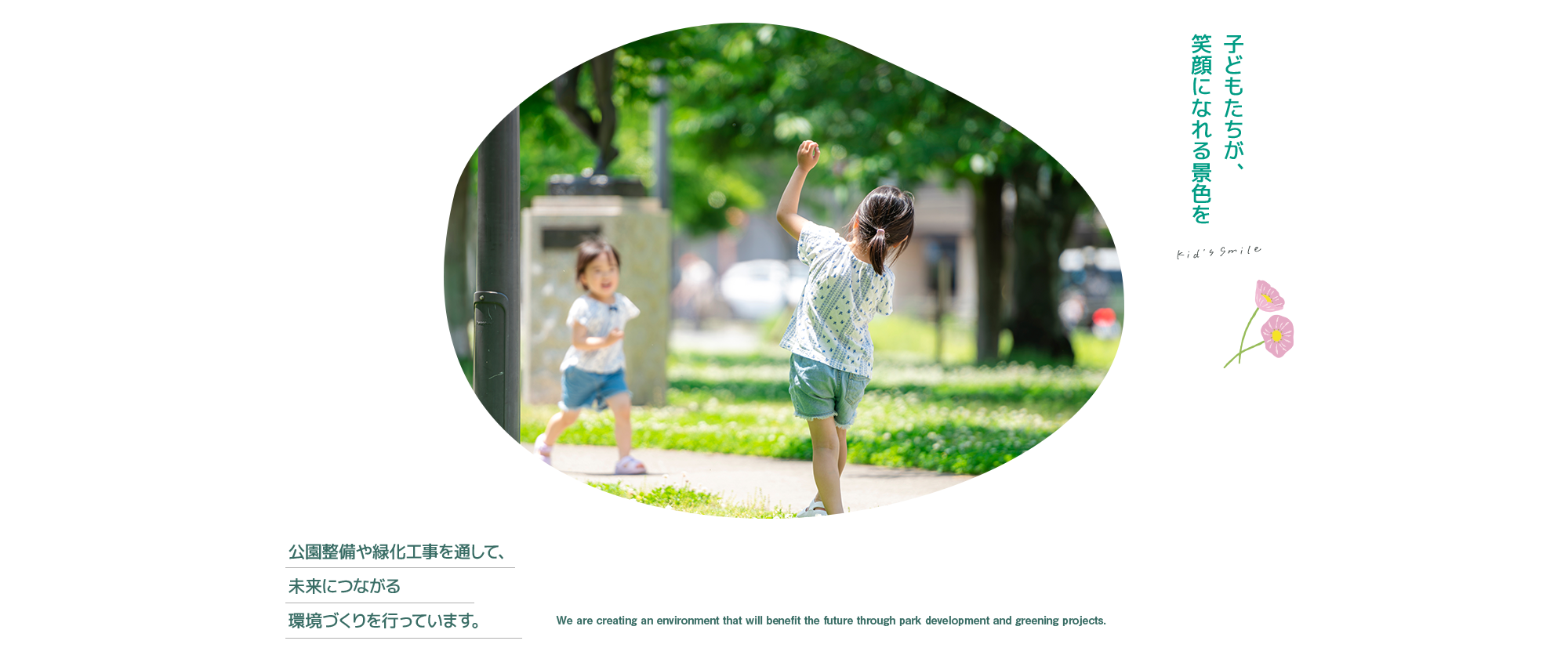 子どもたちが、笑顔になれる景色を 公園整備や緑化工事を通して、未来につながる環境づくりを行っています。